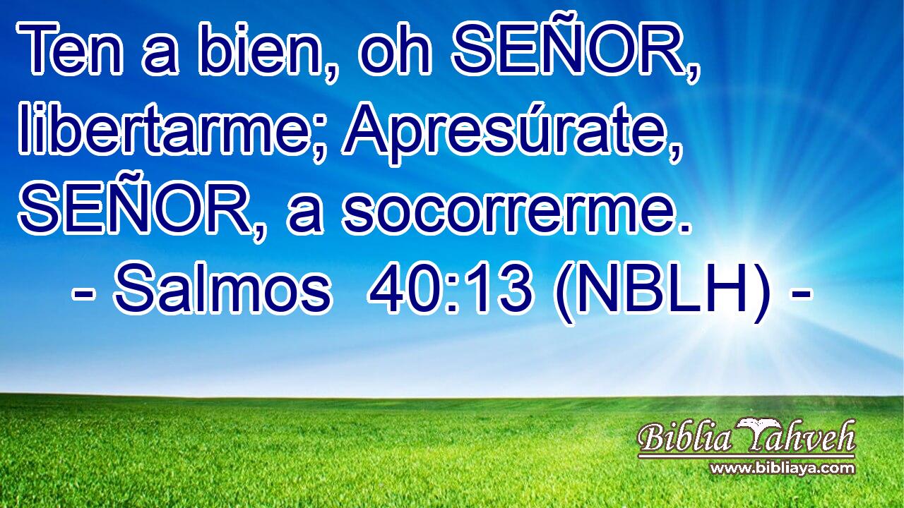 Ten a bien, oh SEÑOR, libertarme; Apresúrate, SEÑOR, a socorrerme. 