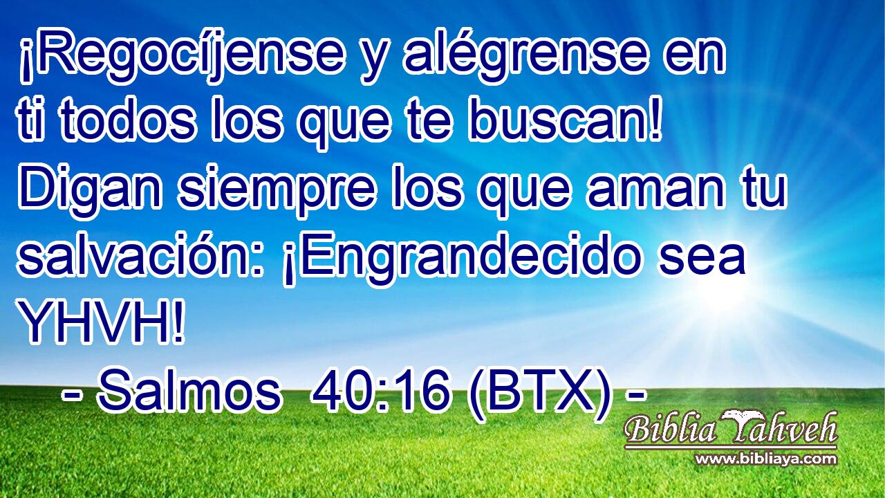 ¡Regocíjense y alégrense en ti todos los que te buscan! Digan siempre los que aman tu salvación: ¡Engrandecido sea YHVH!