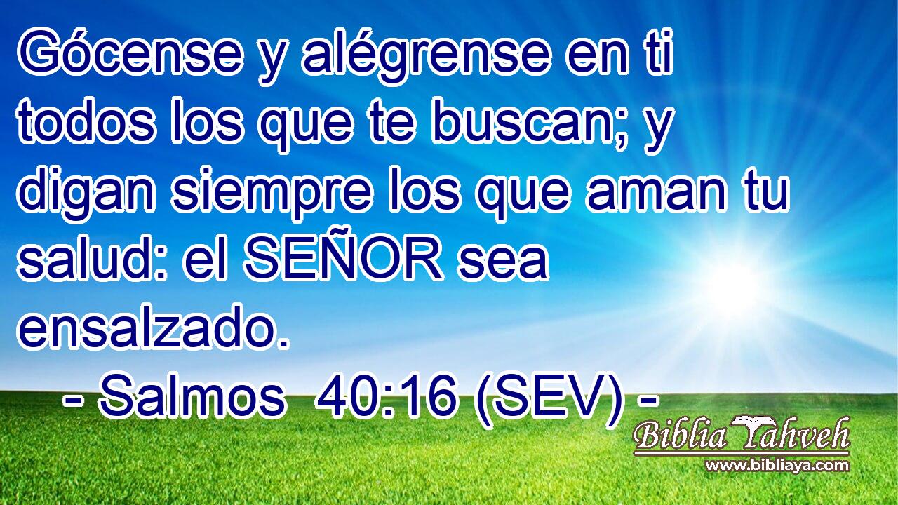 Gócense y alégrense en ti todos los que te buscan; y digan siempre los que aman tu salud: el SEÑOR sea ensalzado.