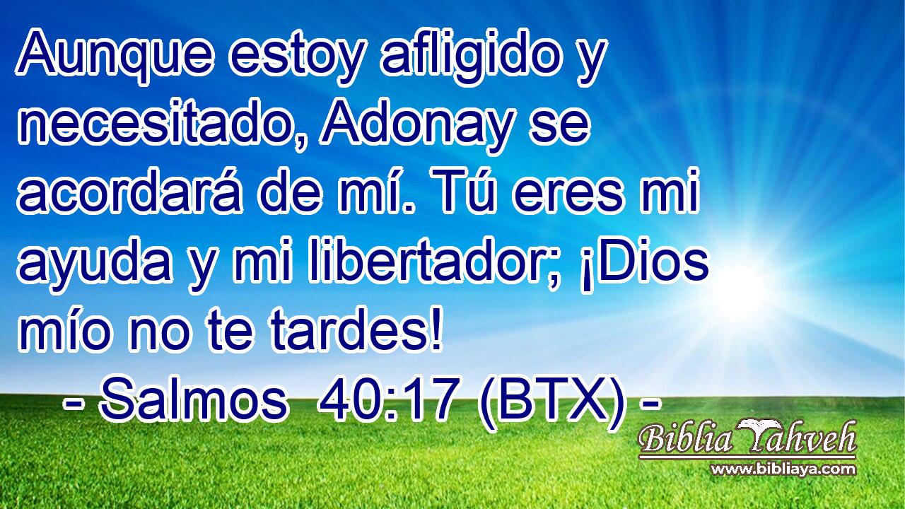 Aunque estoy afligido y necesitado, Adonay se acordará de mí. Tú eres mi ayuda y mi libertador; ¡Dios mío no te tardes!