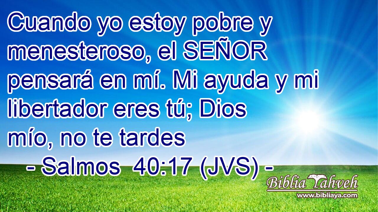 Cuando yo estoy pobre y menesteroso, el SEÑOR pensará en mí. Mi ayuda y mi libertador eres tú; Dios mío, no te tardes