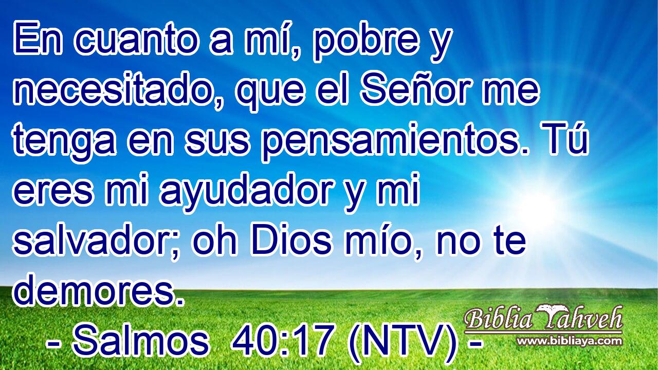 En cuanto a mí, pobre y necesitado, que el Señor me tenga en sus pensamientos. Tú eres mi ayudador y mi salvador; oh Dios mío, no te demores.