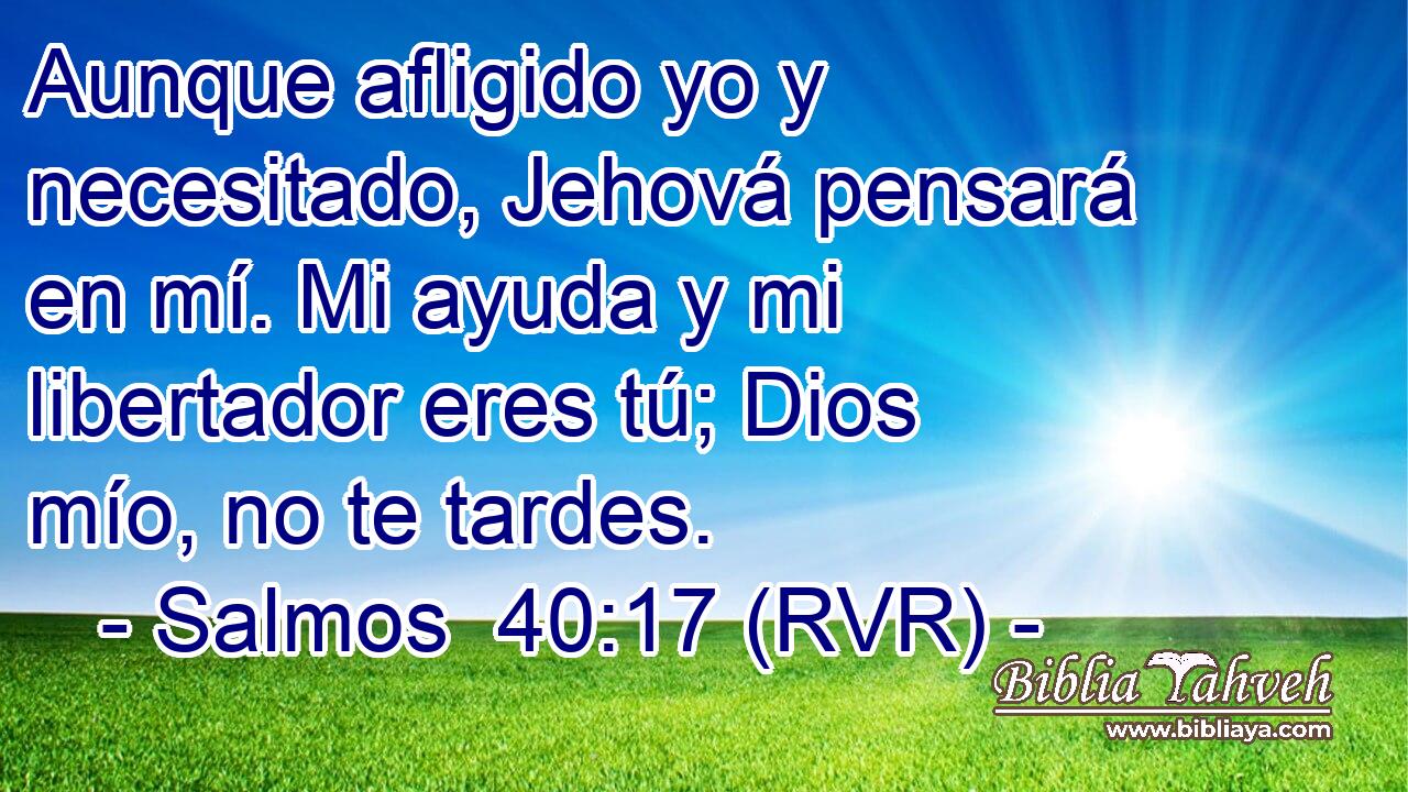 Aunque afligido yo y necesitado, Jehová pensará en mí. Mi ayuda y mi libertador eres tú; Dios mío, no te tardes.