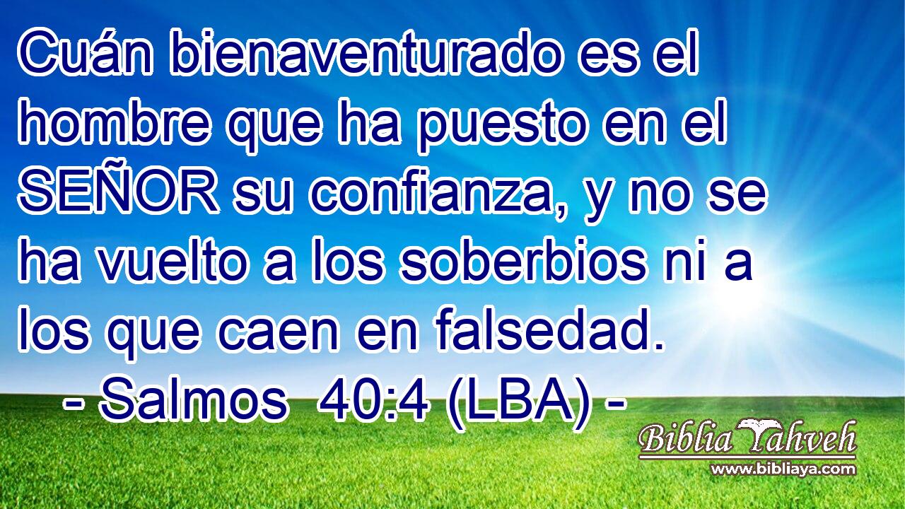 Cuán bienaventurado es el hombre que ha puesto en el SEÑOR su confianza, y no se ha vuelto a los soberbios ni a los que caen en falsedad.