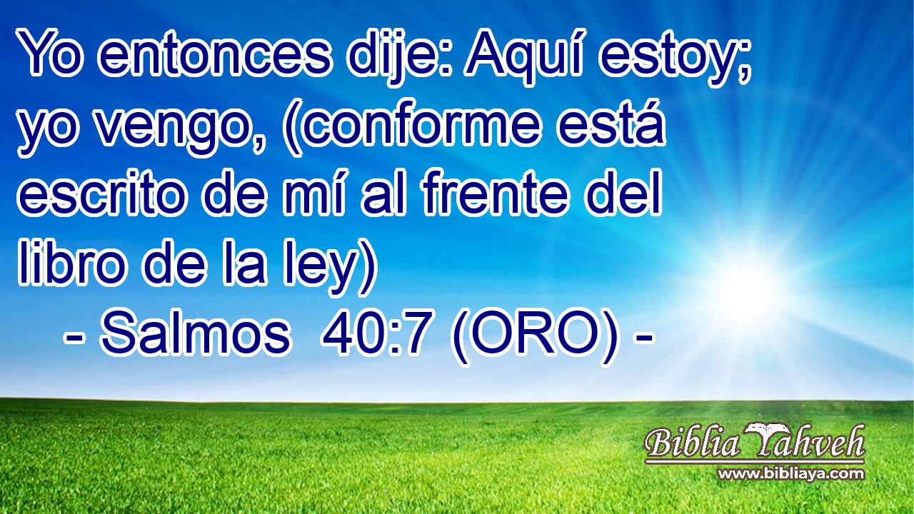  Yo entonces dije: Aquí estoy; yo vengo, (conforme está escrito de mí al frente del libro de la ley) 