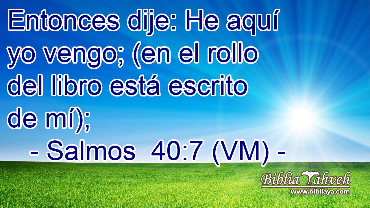  Entonces dije: He aquí yo vengo; (en el rollo del libro está escrito de mí); 
