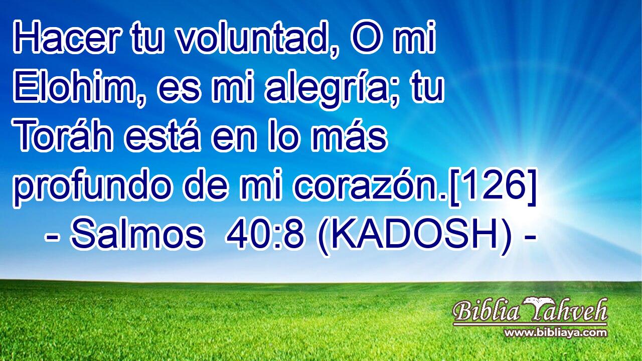  Hacer tu voluntad, O mi Elohim, es mi alegría; tu Toráh está en lo más profundo de mi corazón.[126] 