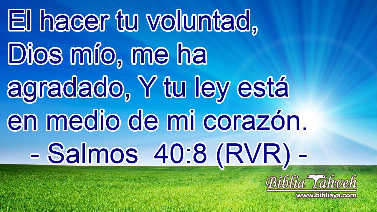 El hacer tu voluntad, Dios mío, me ha agradado, Y tu ley está en medio de mi corazón.