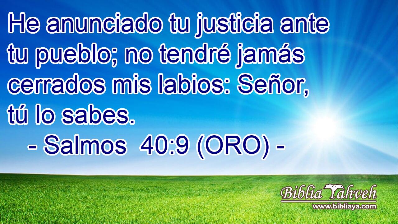  He anunciado tu justicia ante tu pueblo; no tendré jamás cerrados mis labios: Señor, tú lo sabes. 