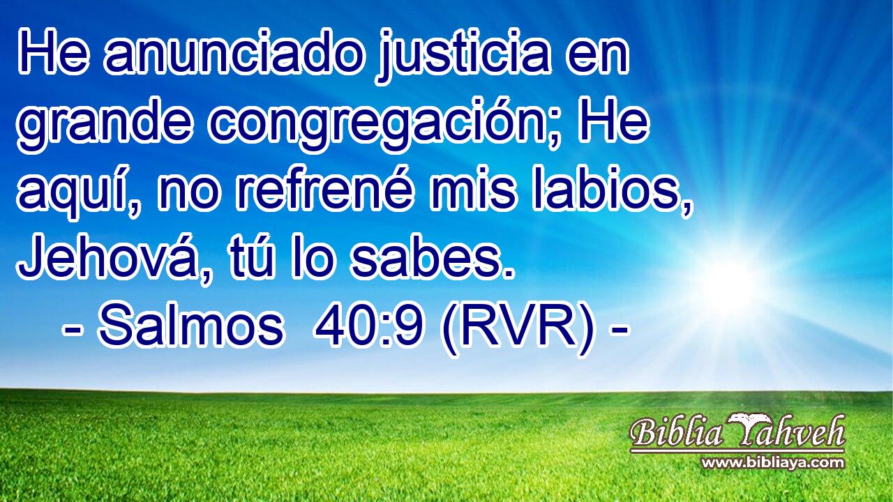 He anunciado justicia en grande congregación; He aquí, no refrené mis labios, Jehová, tú lo sabes.