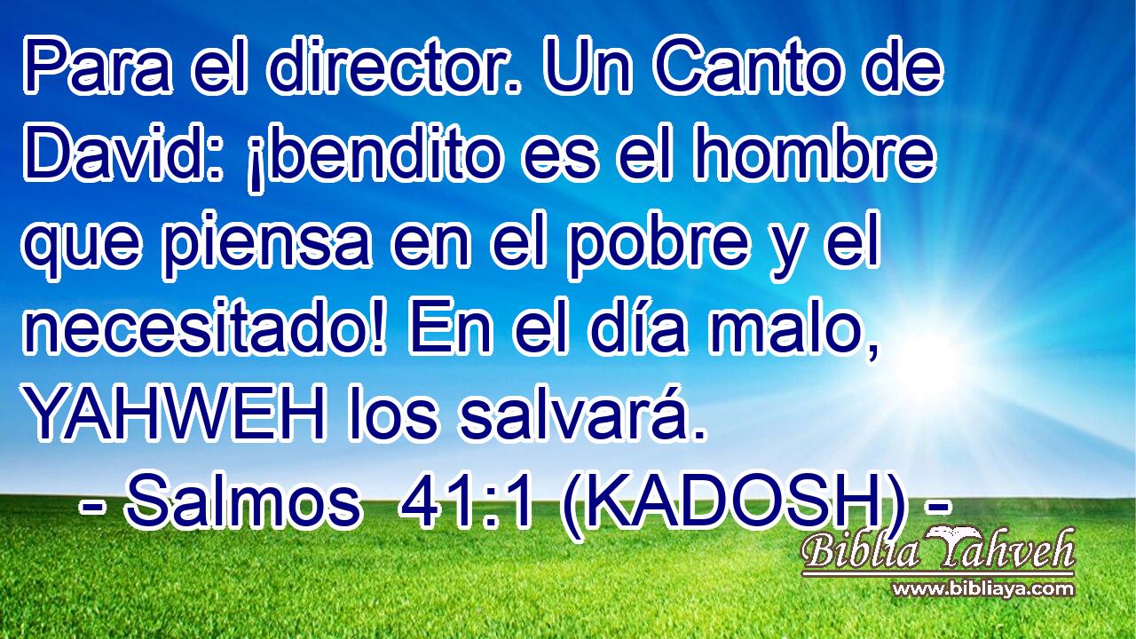  Para el director. Un Canto de David: ¡bendito es el hombre que piensa en el pobre y el necesitado! En el día malo, YAHWEH los salvará. 