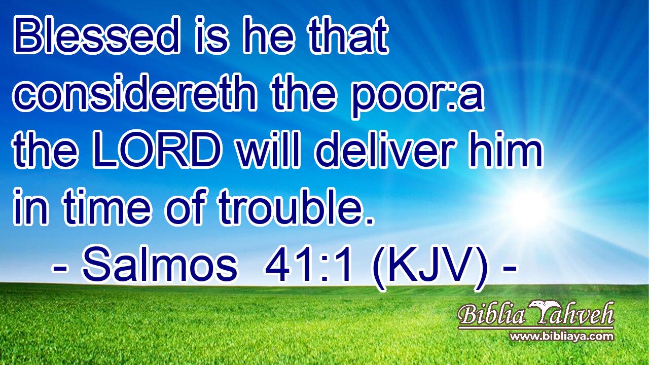 Blessed is he that considereth the poor:a the LORD will deliver him in time of trouble.