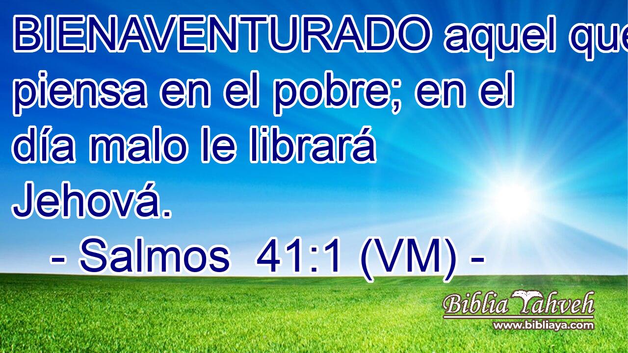  BIENAVENTURADO aquel que piensa en el pobre; en el día malo le librará Jehová. 