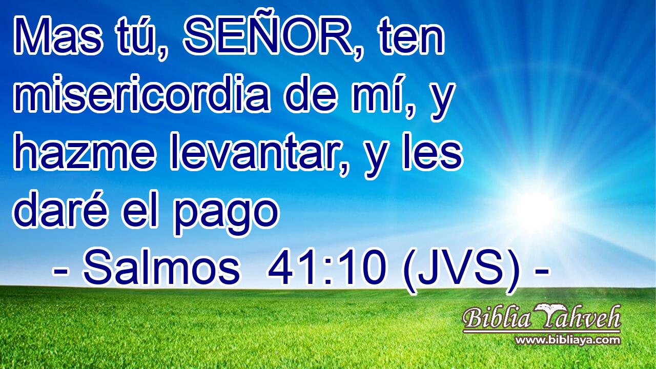 Mas tú, SEÑOR, ten misericordia de mí, y hazme levantar, y les daré el pago