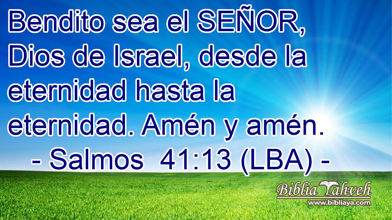 Bendito sea el SEÑOR, Dios de Israel, desde la eternidad hasta la eternidad. Amén y amén.