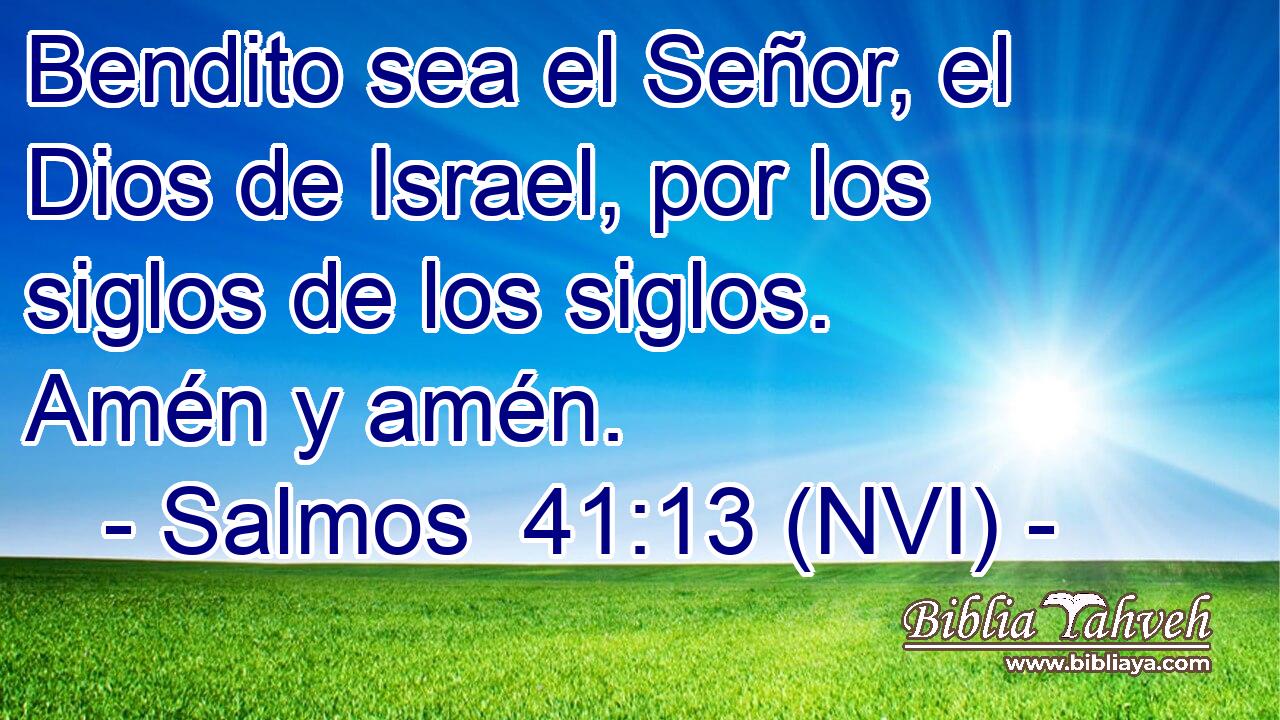  Bendito sea el Señor, el Dios de Israel, por los siglos de los siglos. Amén y amén. 