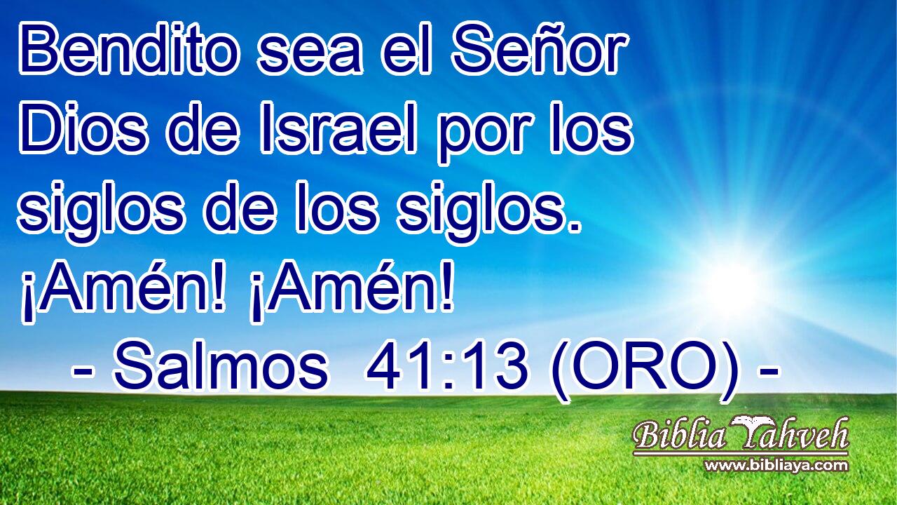  Bendito sea el Señor Dios de Israel por los siglos de los siglos. ¡Amén! ¡Amén! 