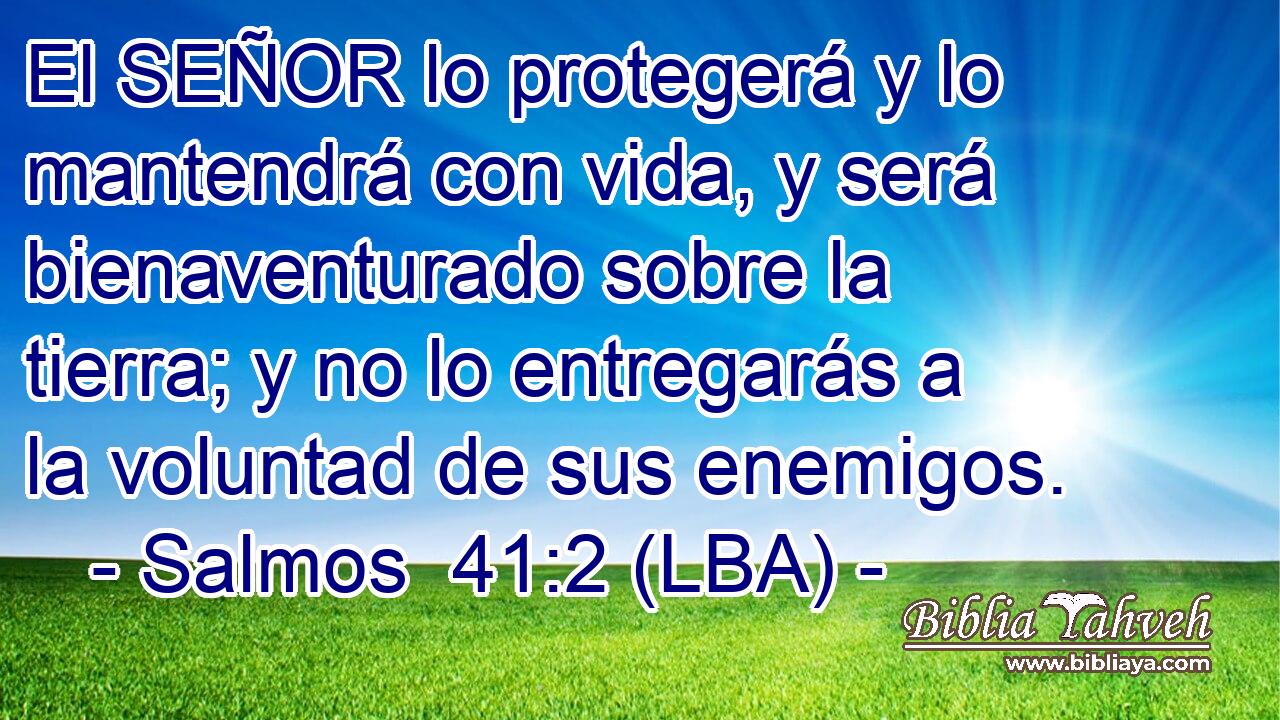 El SEÑOR lo protegerá y lo mantendrá con vida, y será bienaventurado sobre la tierra; y no lo entregarás a la voluntad de sus enemigos.