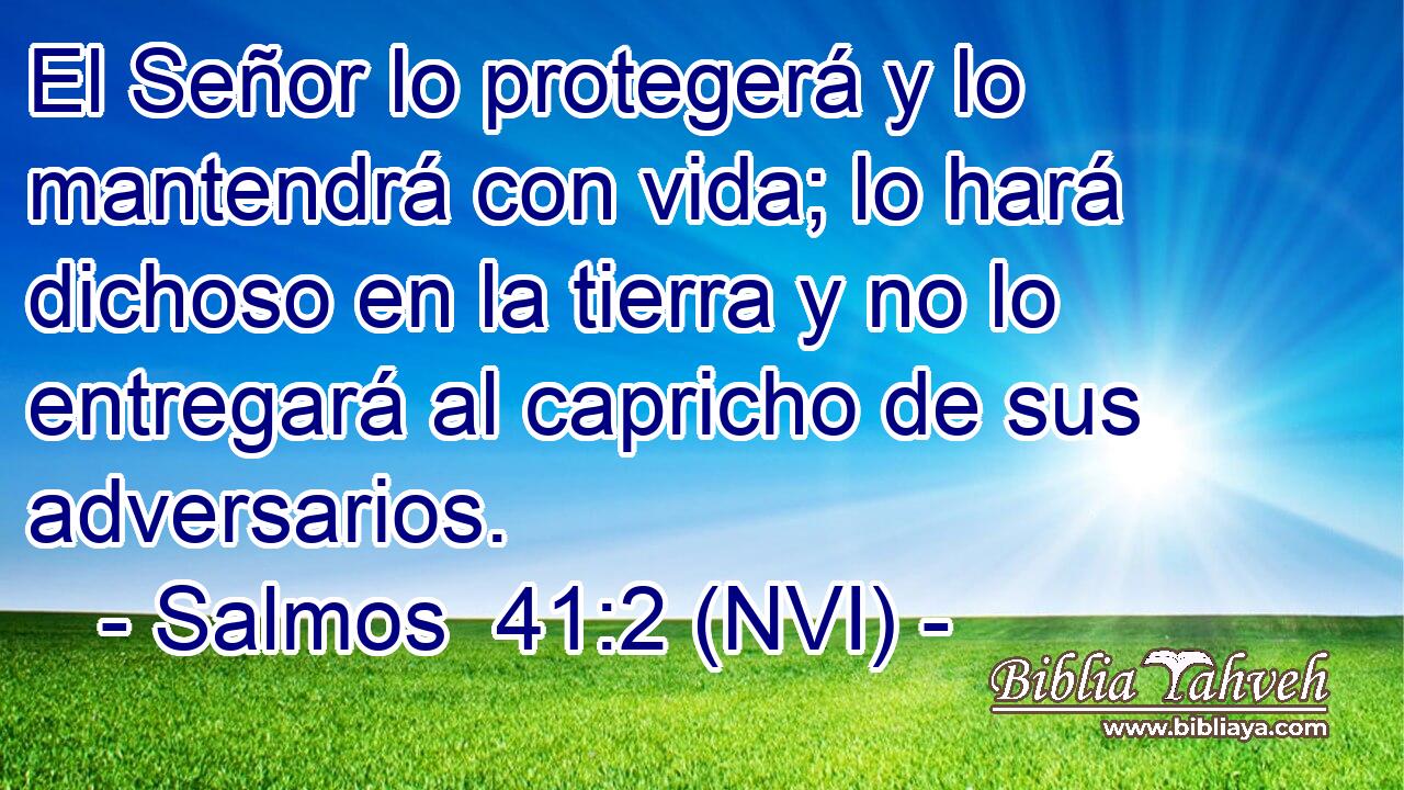  El Señor lo protegerá y lo mantendrá con vida; lo hará dichoso en la tierra y no lo entregará al capricho de sus adversarios. 
