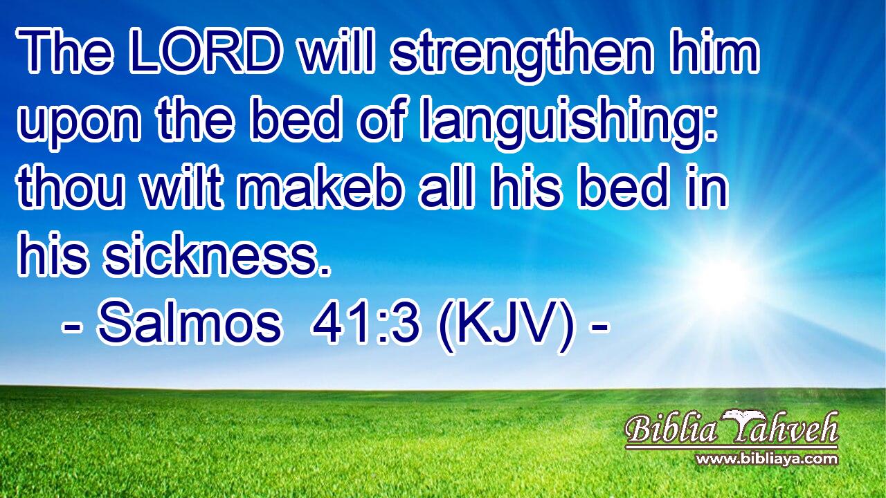 The LORD will strengthen him upon the bed of languishing: thou wilt makeb all his bed in his sickness.