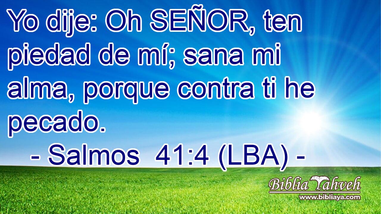 Yo dije: Oh SEÑOR, ten piedad de mí; sana mi alma, porque contra ti he pecado.
