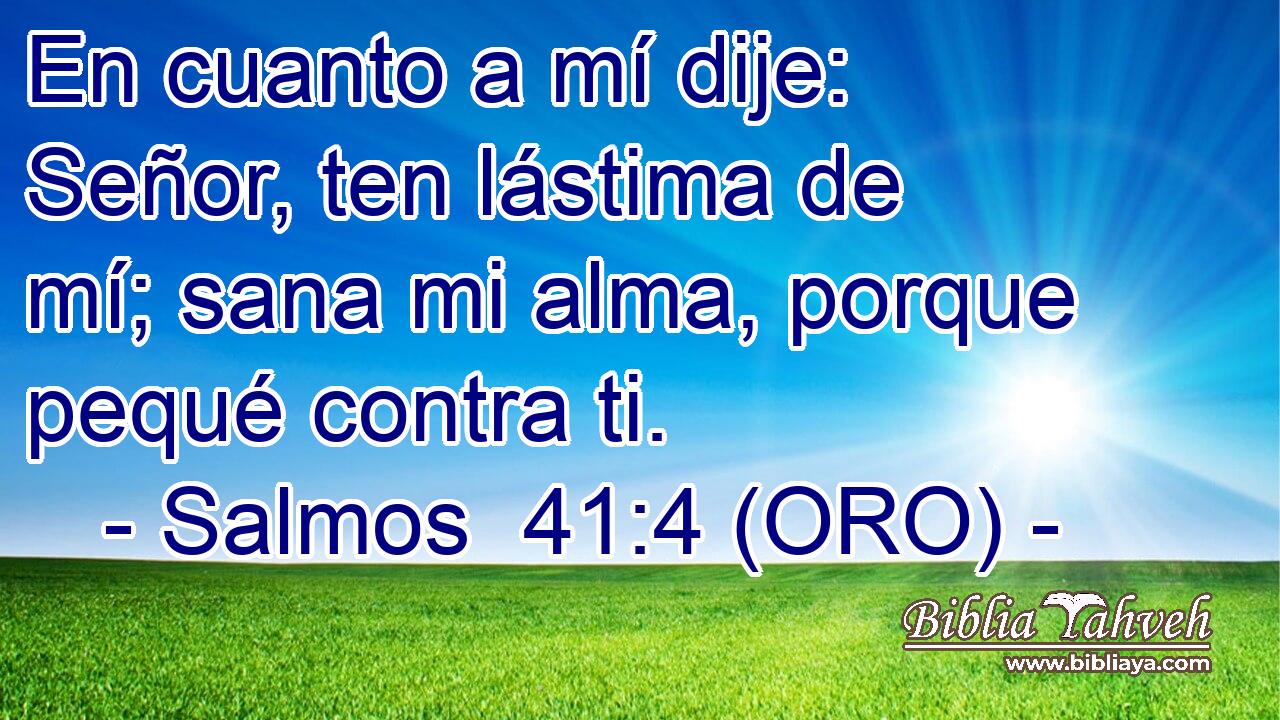  En cuanto a mí dije: Señor, ten lástima de mí; sana mi alma, porque pequé contra ti. 