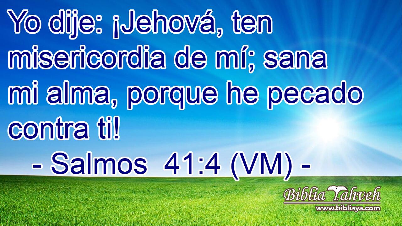  Yo dije: ¡Jehová, ten misericordia de mí; sana mi alma, porque he pecado contra ti! 