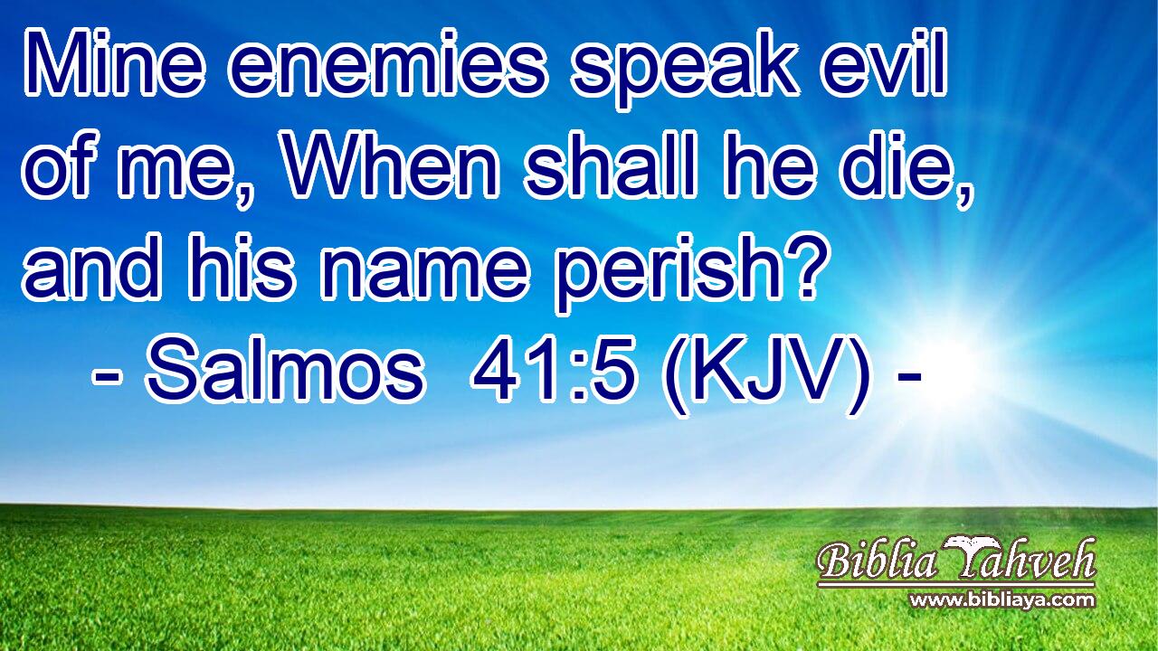 Mine enemies speak evil of me, When shall he die, and his name perish?