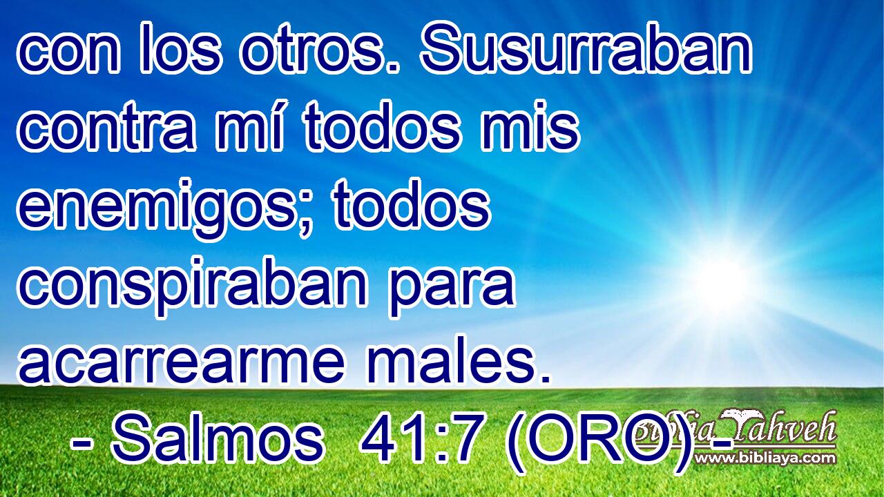  con los otros. Susurraban contra mí todos mis enemigos; todos conspiraban para acarrearme males. 