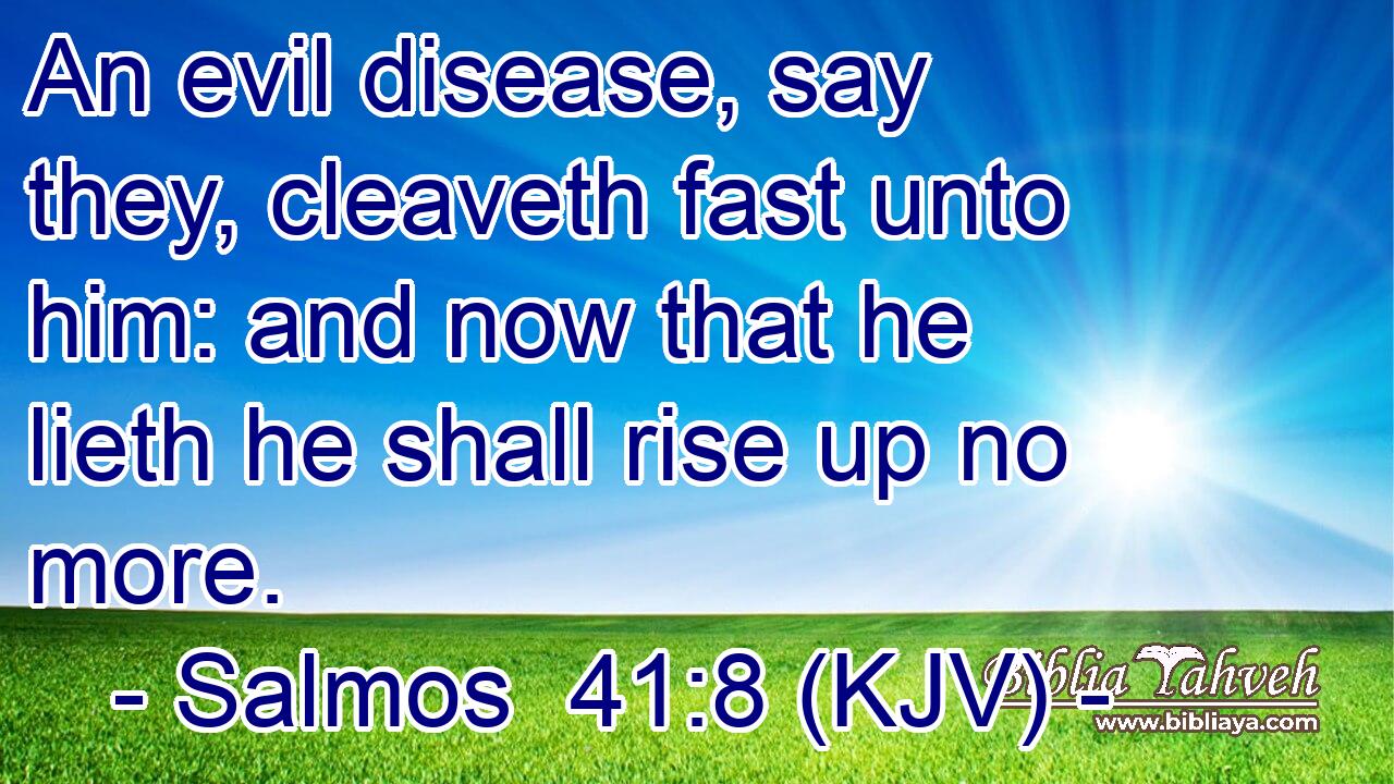 An evil disease, say they, cleaveth fast unto him: and now that he lieth he shall rise up no more.