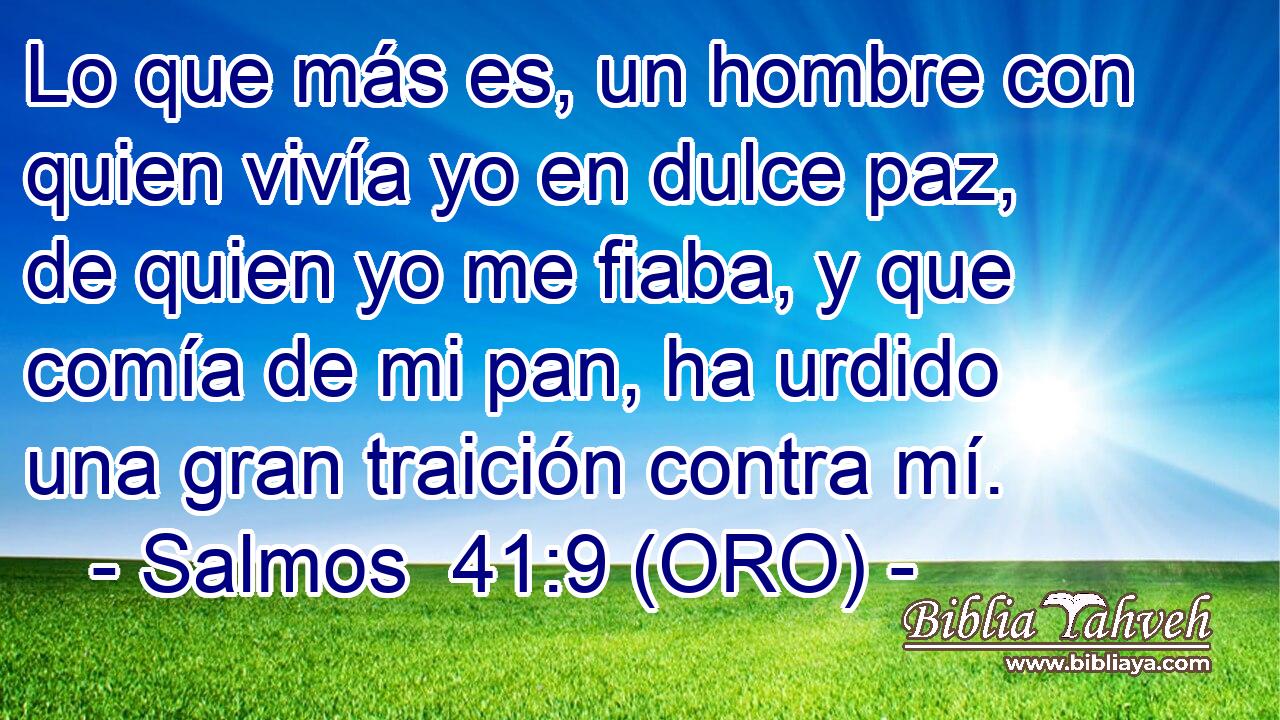  Lo que más es, un hombre con quien vivía yo en dulce paz, de quien yo me fiaba, y que comía de mi pan, ha urdido una gran traición contra mí. 