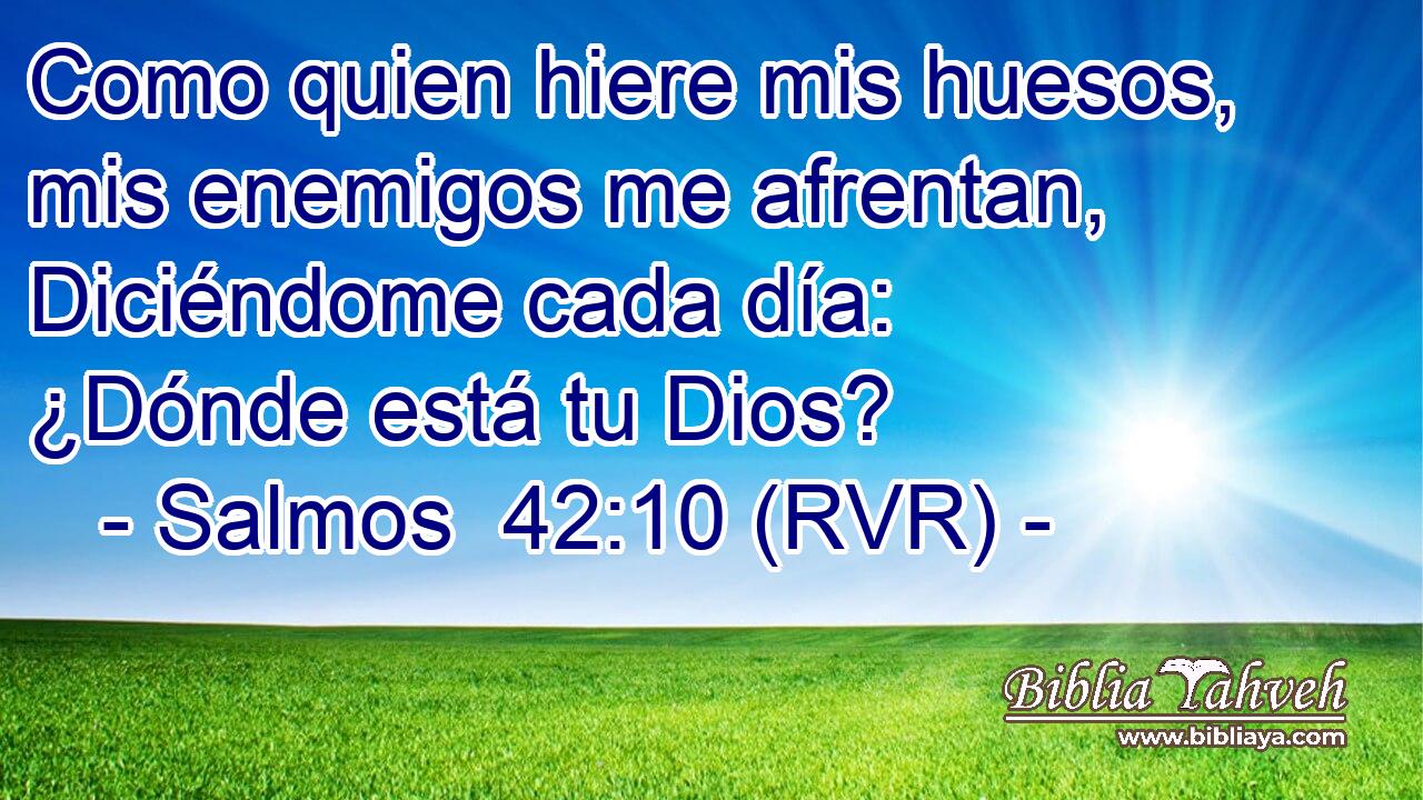 Como quien hiere mis huesos, mis enemigos me afrentan, Diciéndome cada día: ¿Dónde está tu Dios?