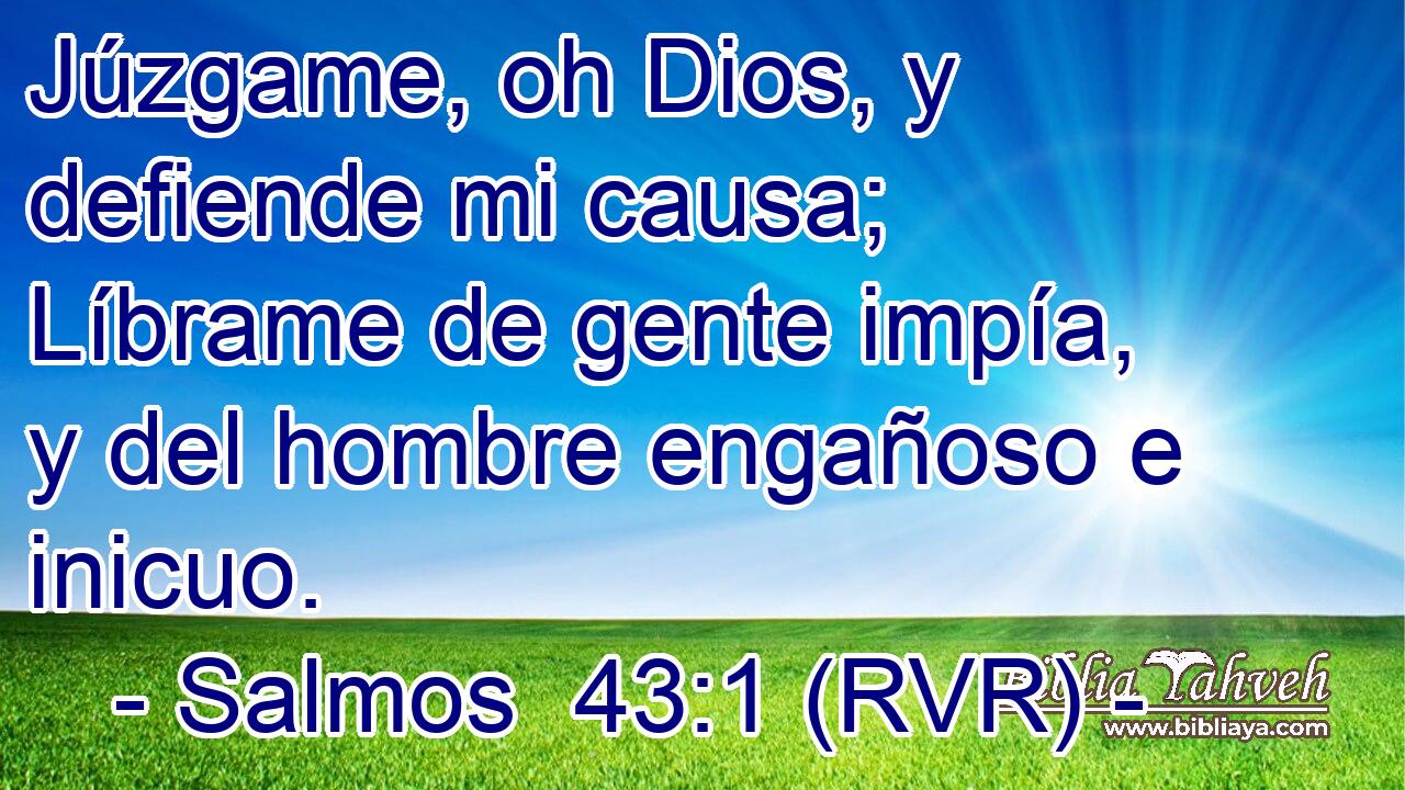 Júzgame, oh Dios, y defiende mi causa; Líbrame de gente impía, y del hombre engañoso e inicuo.