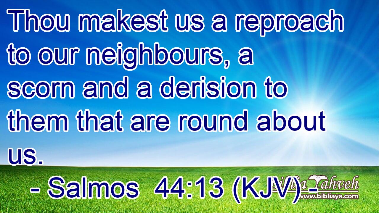 Thou makest us a reproach to our neighbours, a scorn and a derision to them that are round about us.
