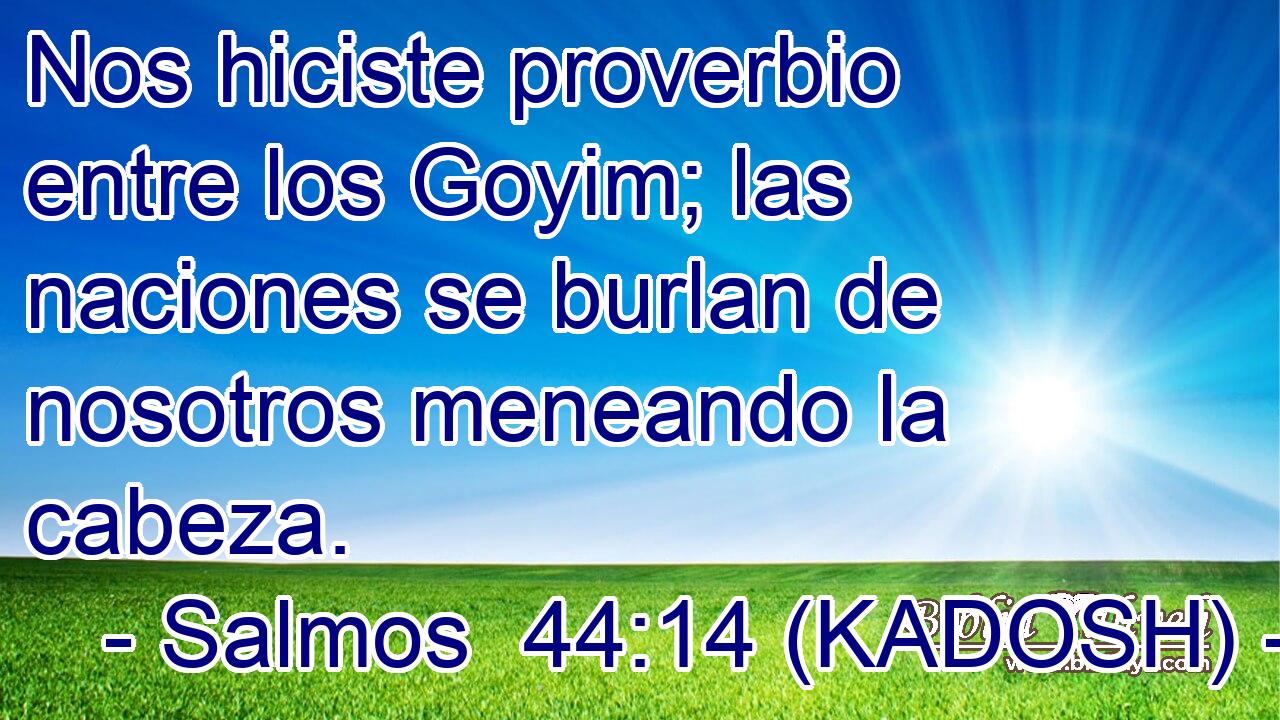  Nos hiciste proverbio entre los Goyim; las naciones se burlan de nosotros meneando la cabeza. 