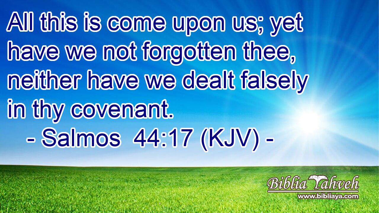 All this is come upon us; yet have we not forgotten thee, neither have we dealt falsely in thy covenant.