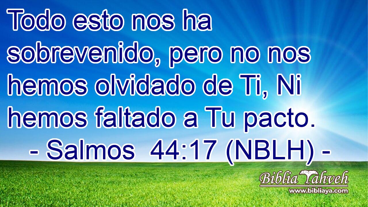  Todo esto nos ha sobrevenido, pero no nos hemos olvidado de Ti, Ni hemos faltado a Tu pacto. 