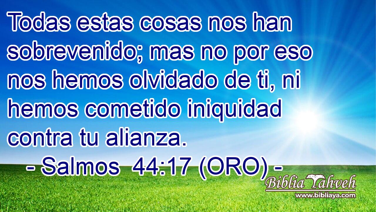  Todas estas cosas nos han sobrevenido; mas no por eso nos hemos olvidado de ti, ni hemos cometido iniquidad contra tu alianza. 