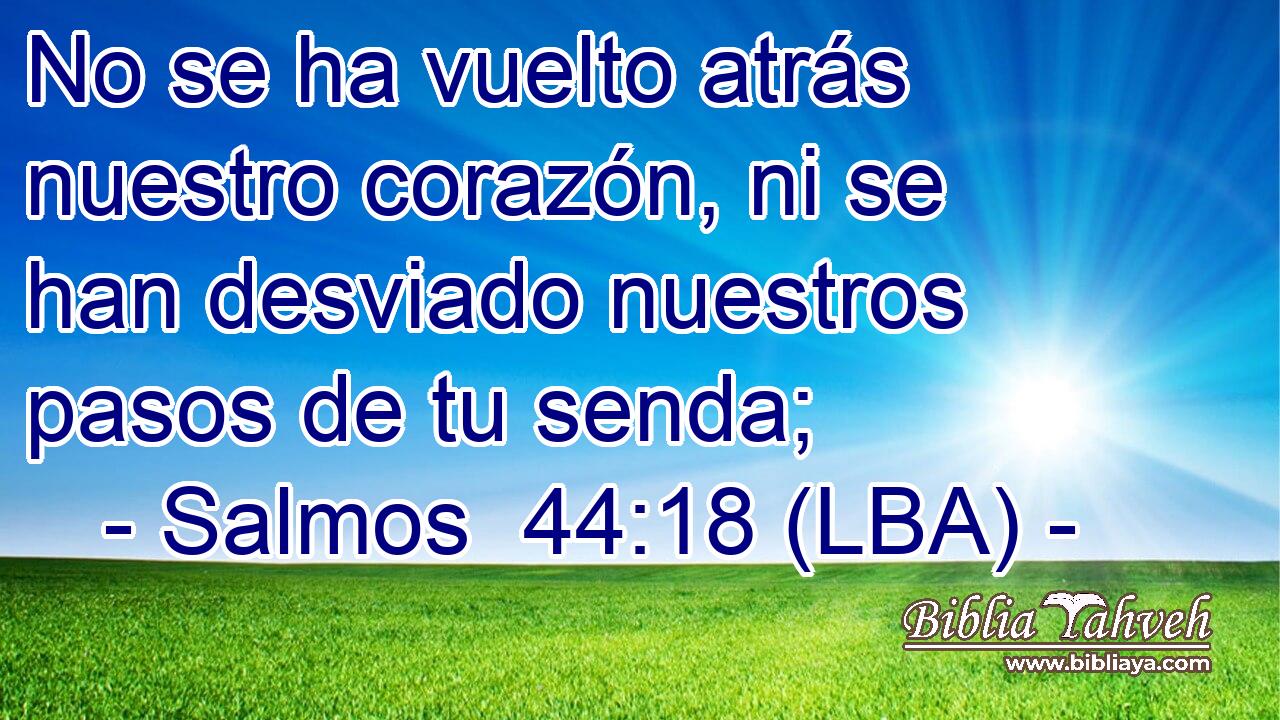 No se ha vuelto atrás nuestro corazón, ni se han desviado nuestros pasos de tu senda;