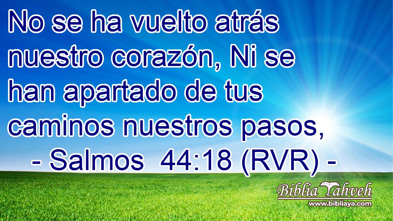 No se ha vuelto atrás nuestro corazón, Ni se han apartado de tus caminos nuestros pasos,