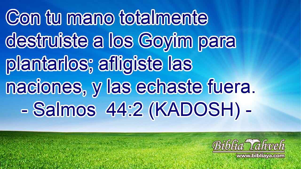  Con tu mano totalmente destruiste a los Goyim para plantarlos; afligiste las naciones, y las echaste fuera. 