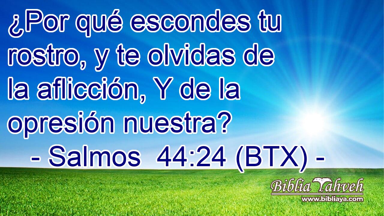 ¿Por qué escondes tu rostro, y te olvidas de la aflicción, Y de la opresión nuestra?