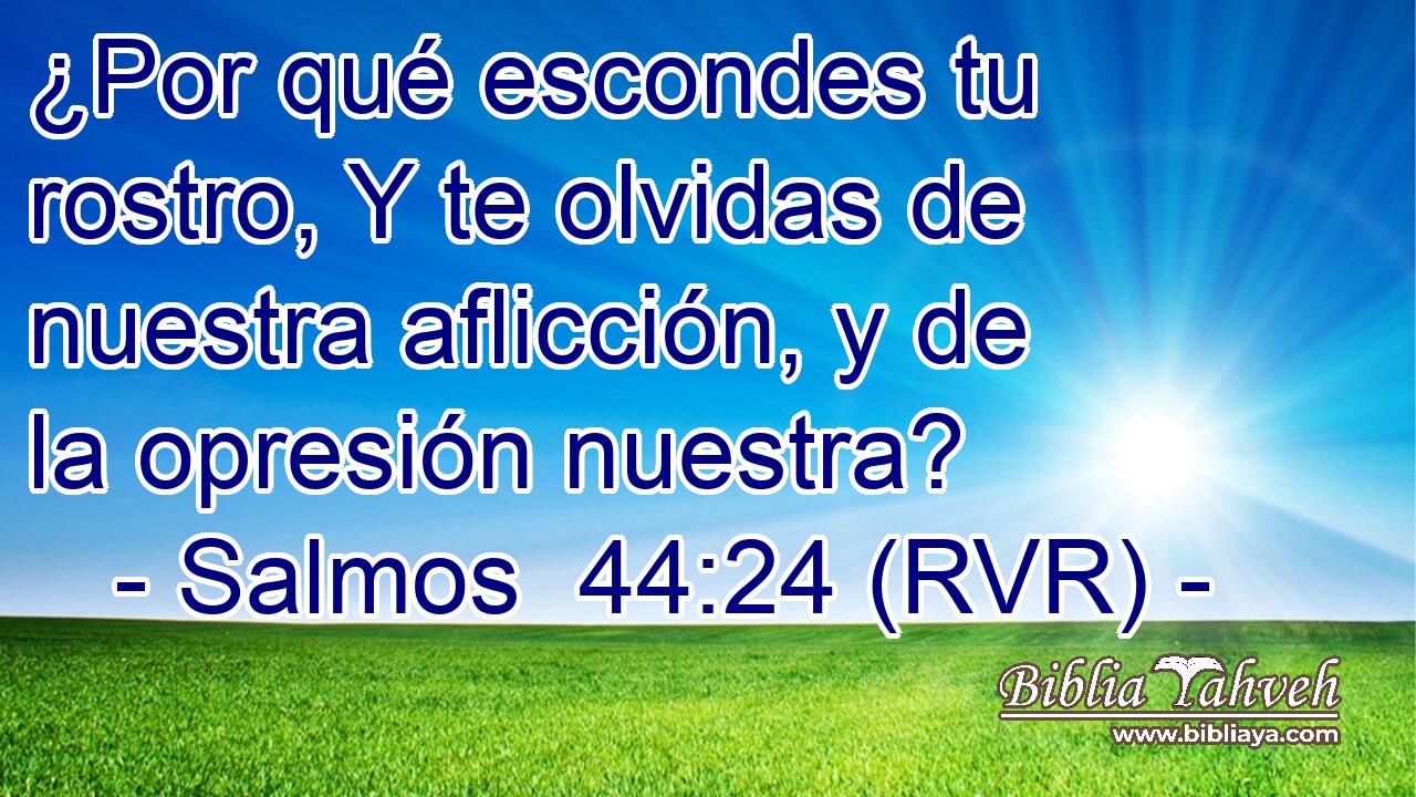 ¿Por qué escondes tu rostro, Y te olvidas de nuestra aflicción, y de la opresión nuestra?
