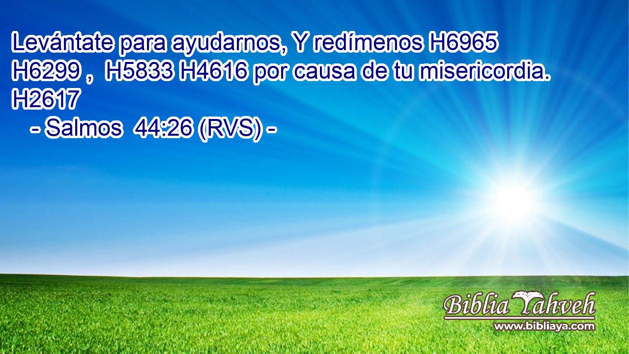 Levántate para ayudarnos, Y redímenos H6965 H6299 ,  H5833 H4616 por causa de tu misericordia. H2617  
