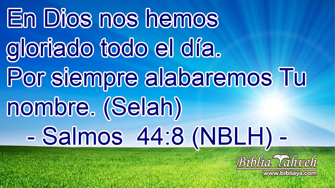  En Dios nos hemos gloriado todo el día. Por siempre alabaremos Tu nombre. (Selah) 