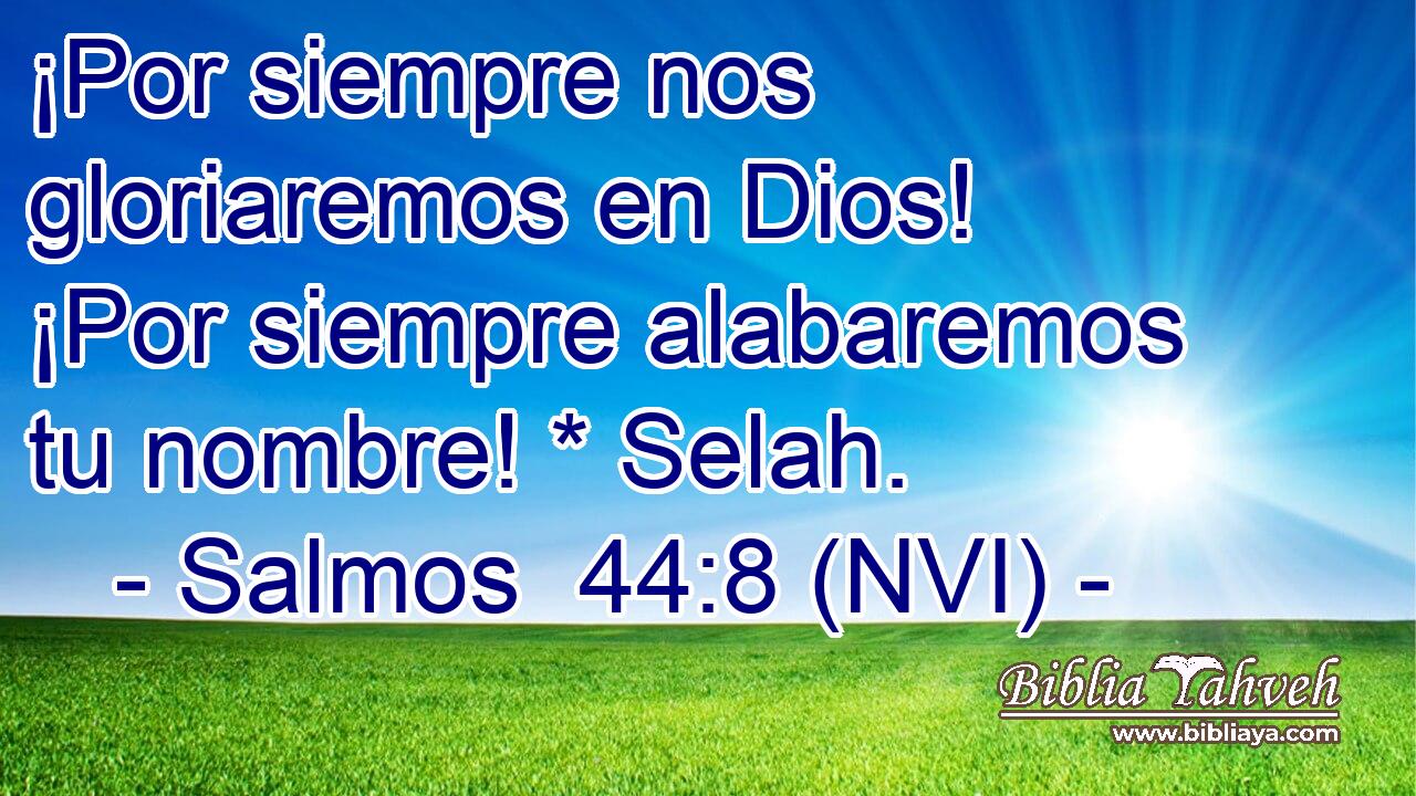  ¡Por siempre nos gloriaremos en Dios! ¡Por siempre alabaremos tu nombre! * Selah. 
