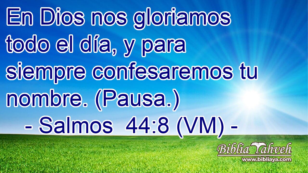  En Dios nos gloriamos todo el día, y para siempre confesaremos tu nombre. (Pausa.) 