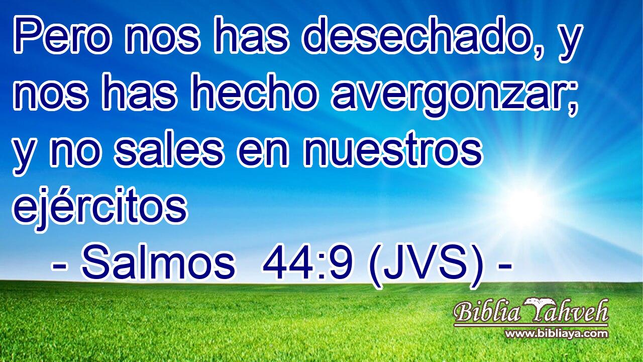 Pero nos has desechado, y nos has hecho avergonzar; y no sales en nuestros ejércitos