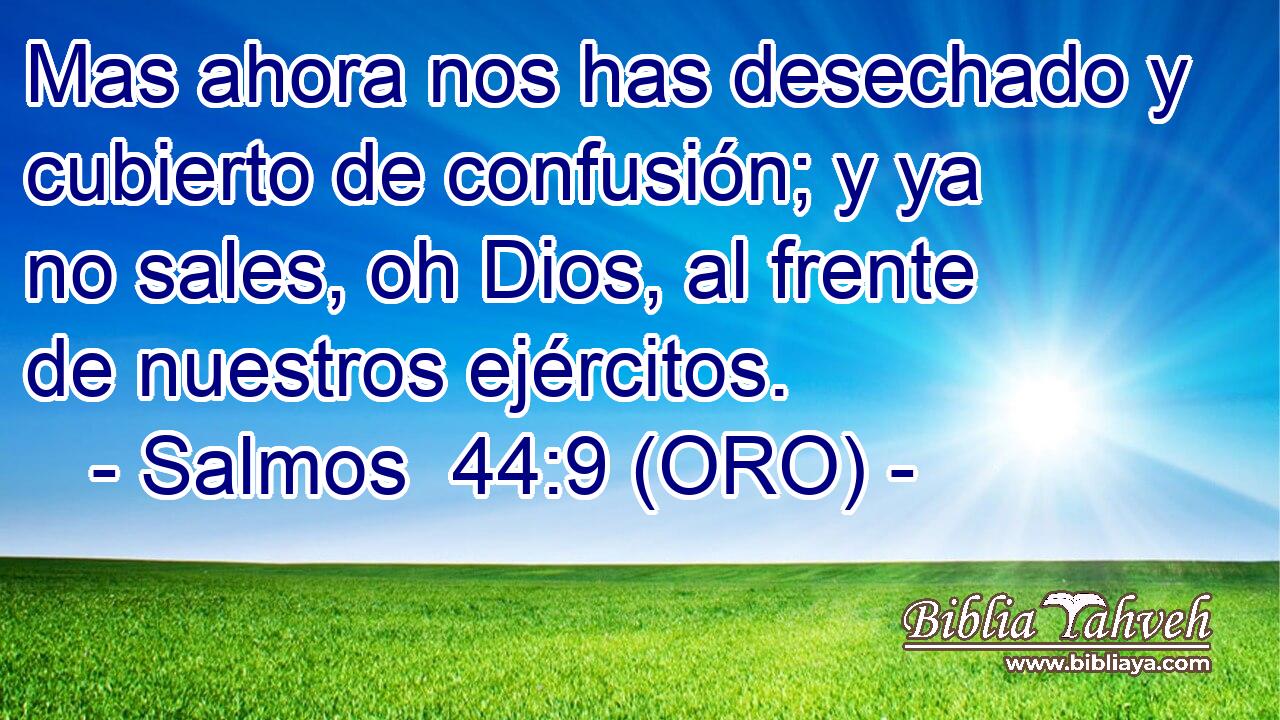  Mas ahora nos has desechado y cubierto de confusión; y ya no sales, oh Dios, al frente de nuestros ejércitos. 