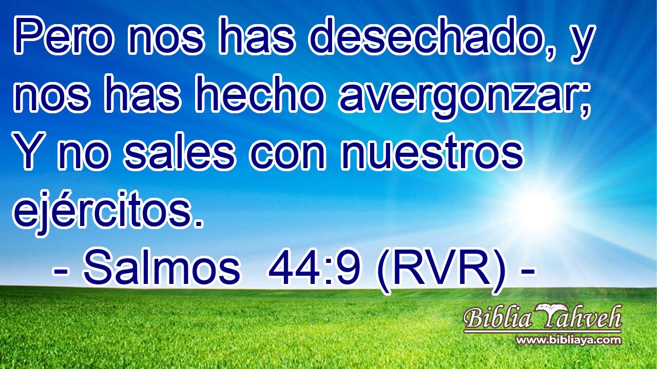 Pero nos has desechado, y nos has hecho avergonzar; Y no sales con nuestros ejércitos.
